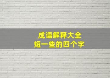 成语解释大全短一些的四个字