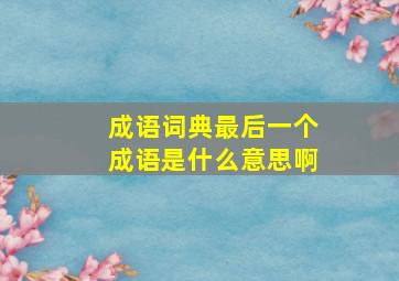 成语词典最后一个成语是什么意思啊