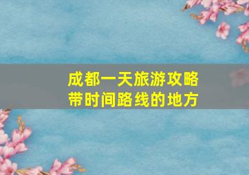 成都一天旅游攻略带时间路线的地方