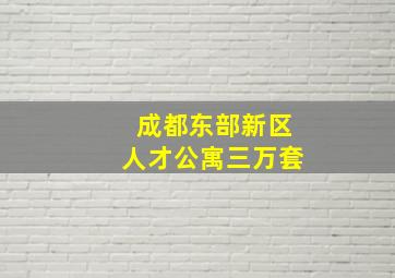 成都东部新区人才公寓三万套