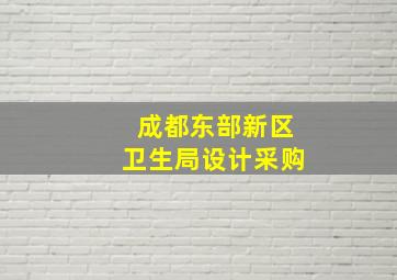 成都东部新区卫生局设计采购