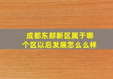 成都东部新区属于哪个区以后发展怎么么样