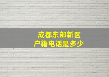 成都东部新区户籍电话是多少