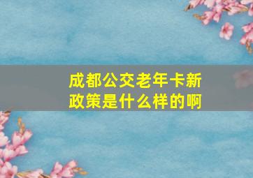 成都公交老年卡新政策是什么样的啊