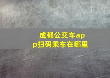 成都公交车app扫码乘车在哪里