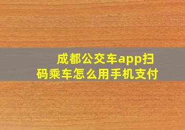 成都公交车app扫码乘车怎么用手机支付