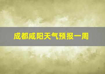 成都咸阳天气预报一周