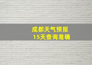 成都天气预报15天查询准确