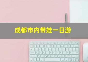 成都市内带娃一日游