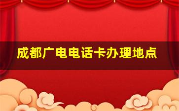 成都广电电话卡办理地点