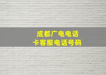 成都广电电话卡客服电话号码