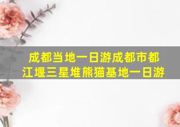 成都当地一日游成都市都江堰三星堆熊猫基地一日游