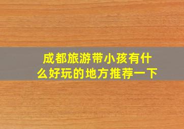 成都旅游带小孩有什么好玩的地方推荐一下