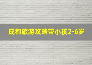 成都旅游攻略带小孩2-6岁