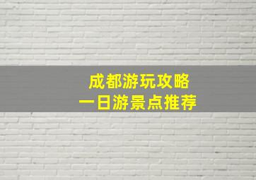 成都游玩攻略一日游景点推荐