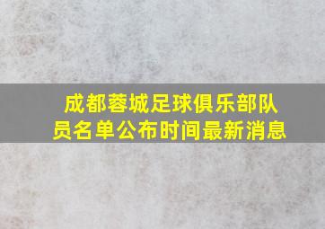 成都蓉城足球俱乐部队员名单公布时间最新消息