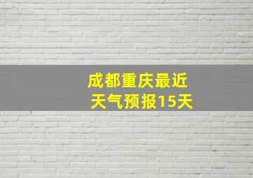 成都重庆最近天气预报15天