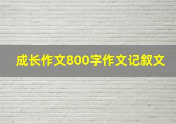 成长作文800字作文记叙文