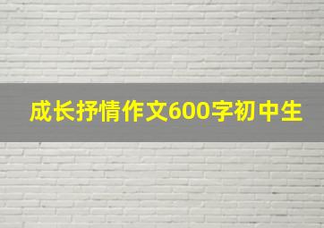 成长抒情作文600字初中生