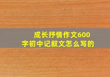 成长抒情作文600字初中记叙文怎么写的