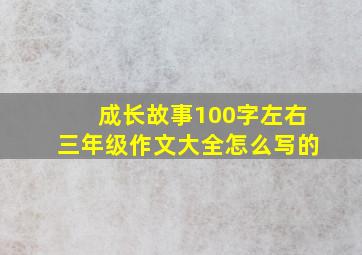 成长故事100字左右三年级作文大全怎么写的