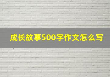 成长故事500字作文怎么写