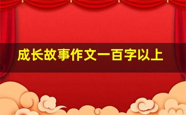 成长故事作文一百字以上