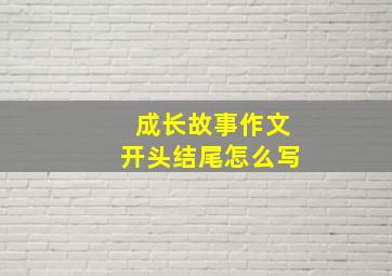 成长故事作文开头结尾怎么写