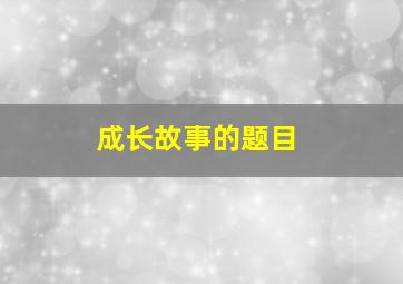 成长故事的题目