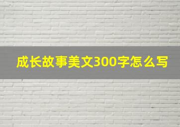 成长故事美文300字怎么写