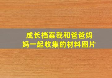 成长档案我和爸爸妈妈一起收集的材料图片