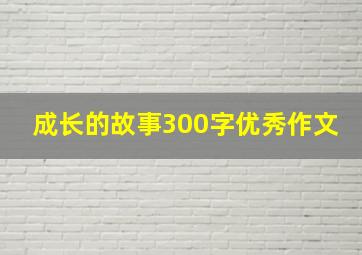 成长的故事300字优秀作文