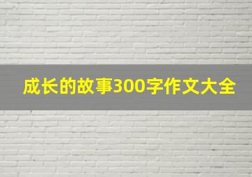 成长的故事300字作文大全