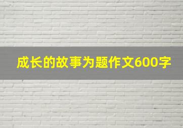 成长的故事为题作文600字