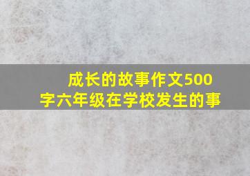 成长的故事作文500字六年级在学校发生的事