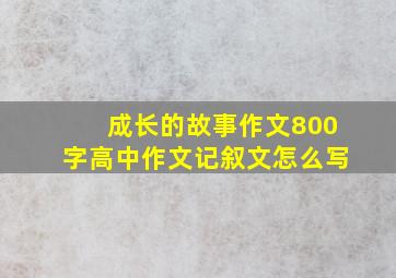 成长的故事作文800字高中作文记叙文怎么写