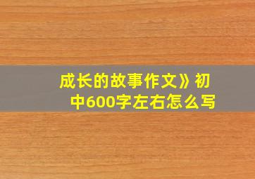 成长的故事作文》初中600字左右怎么写