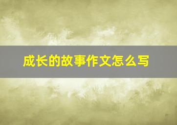 成长的故事作文怎么写