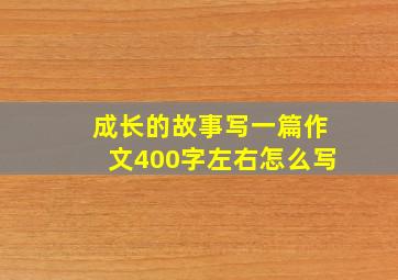 成长的故事写一篇作文400字左右怎么写