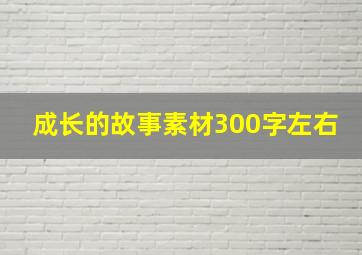 成长的故事素材300字左右