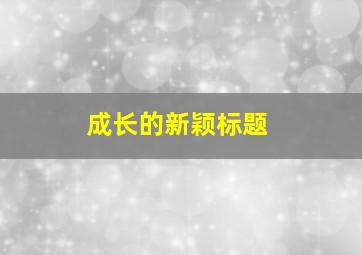 成长的新颖标题