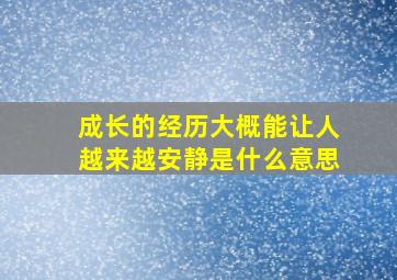 成长的经历大概能让人越来越安静是什么意思