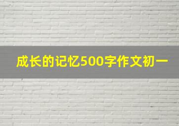 成长的记忆500字作文初一