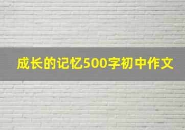 成长的记忆500字初中作文