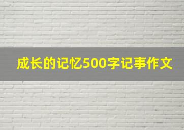 成长的记忆500字记事作文