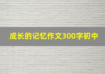 成长的记忆作文300字初中