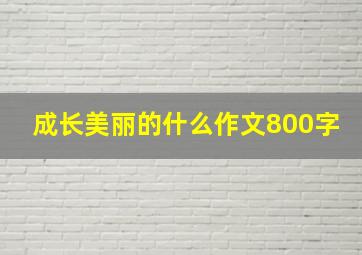 成长美丽的什么作文800字