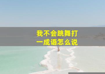 我不会跳舞打一成语怎么说