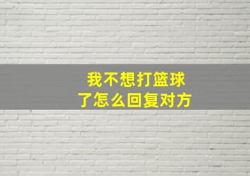 我不想打篮球了怎么回复对方