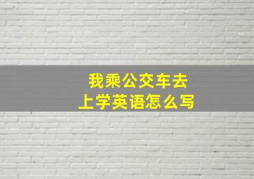 我乘公交车去上学英语怎么写